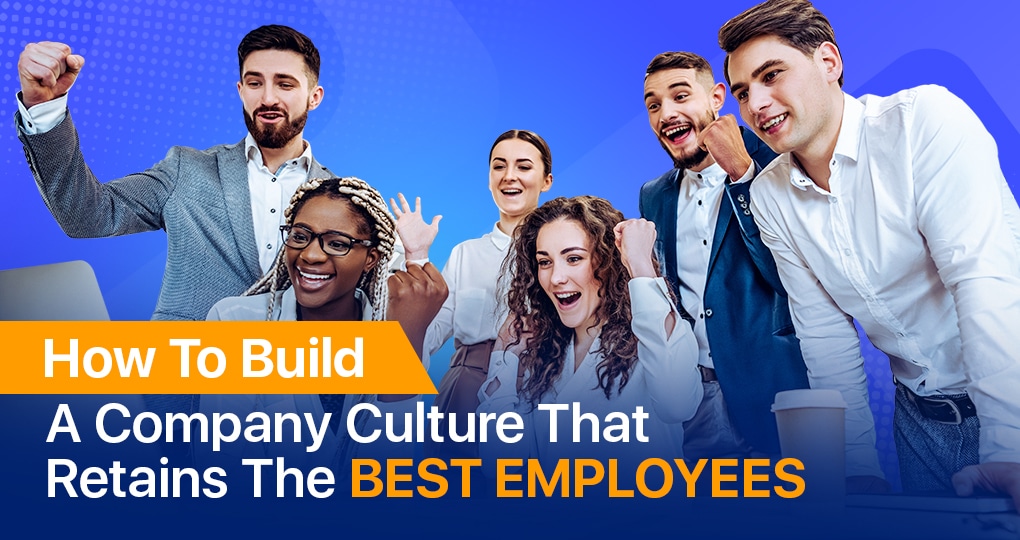 How To Build A Company Culture That Retains The Best Employees